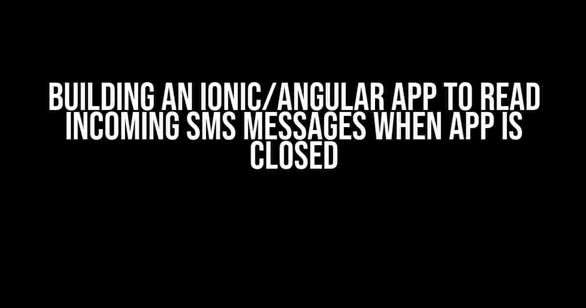 Building an Ionic/Angular App to Read Incoming SMS Messages when App is Closed