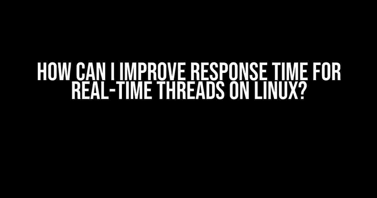 How Can I Improve Response Time for Real-Time Threads on Linux?