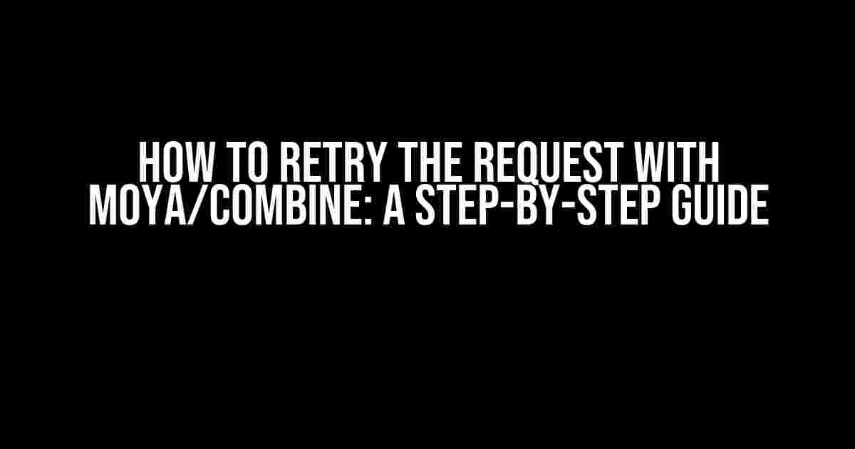 How to Retry the Request with Moya/Combine: A Step-by-Step Guide