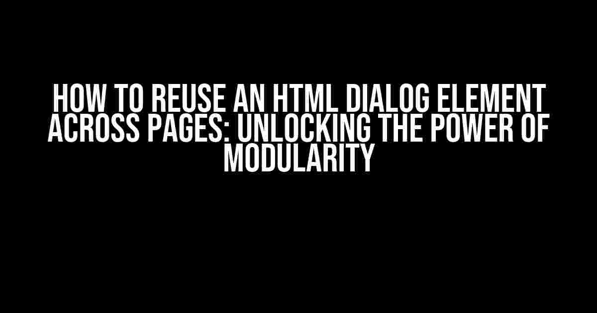 How to Reuse an HTML Dialog Element Across Pages: Unlocking the Power of Modularity