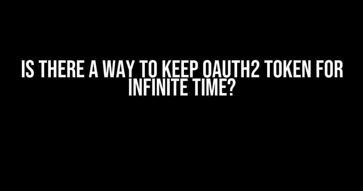 Is there a way to keep OAuth2 token for infinite time?