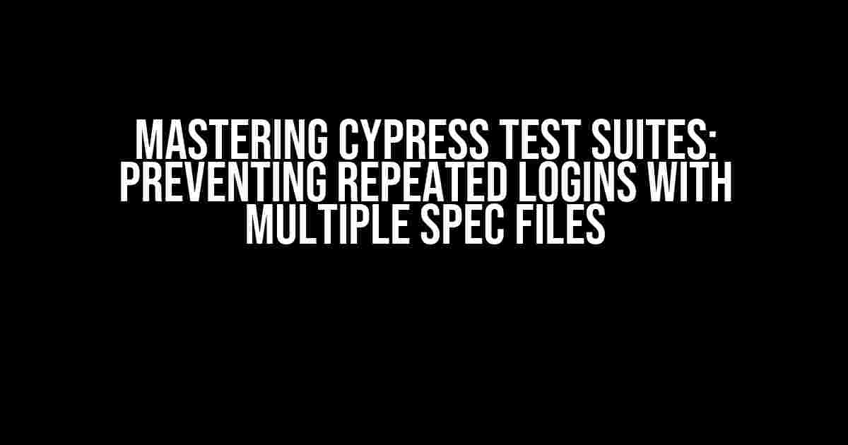 Mastering Cypress Test Suites: Preventing Repeated Logins with Multiple Spec Files