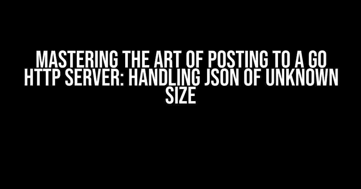 Mastering the Art of Posting to a Go HTTP Server: Handling JSON of Unknown Size