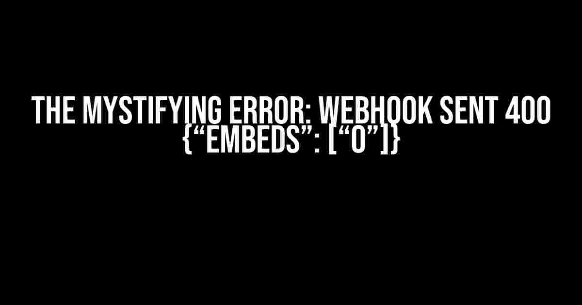 The Mystifying Error: Webhook Sent 400 {“embeds”: [“0”]}