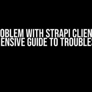 The Problem with Strapi Client v4: A Comprehensive Guide to Troubleshooting