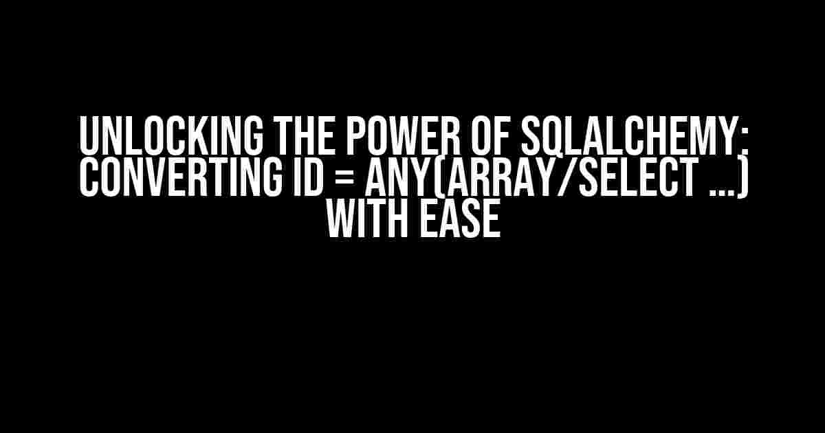 Unlocking the Power of SQLAlchemy: Converting id = ANY(ARRAY/select …) with Ease