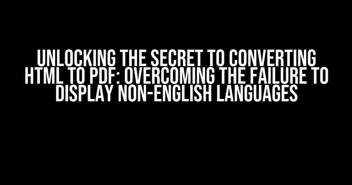 Unlocking the Secret to Converting HTML to PDF: Overcoming the Failure to Display Non-English Languages